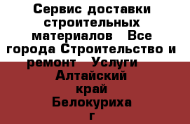 Сервис доставки строительных материалов - Все города Строительство и ремонт » Услуги   . Алтайский край,Белокуриха г.